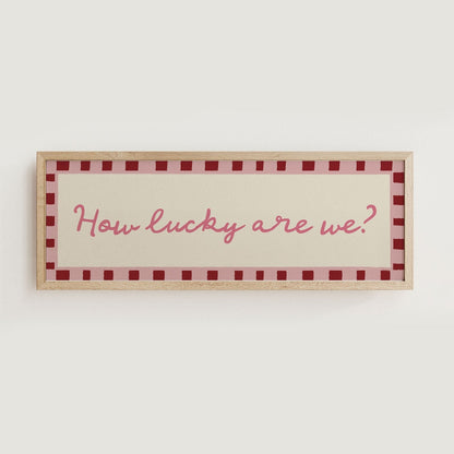 How Lucky Are We? Print Wall Art - Alfresco Prints