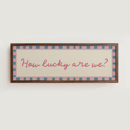 How Lucky Are We? Print Wall Art - Alfresco Prints