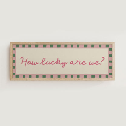 How Lucky Are We? Print Wall Art - Alfresco Prints