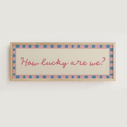 How Lucky Are We? Print Wall Art - Alfresco Prints