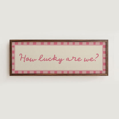 How Lucky Are We? Print Wall Art - Alfresco Prints