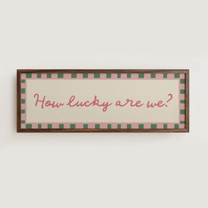 How Lucky Are We? Print Wall Art - Alfresco Prints