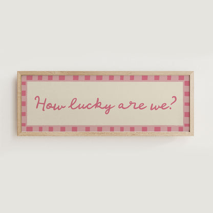 How Lucky Are We? Print Wall Art